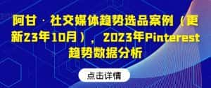 阿甘·社交媒体趋势选品案例(更新23年10月),2023年Pinterest趋势数据分析-优优云创网