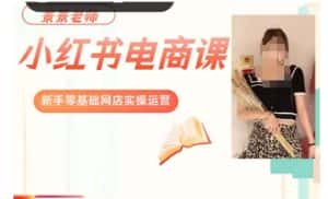 景景小红书电商新手实操课程,新手零基础网店实操运营-优优云创网