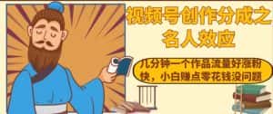 视频号创作分成之名人效应，几分钟一个作品流量好涨粉快，小白赚点零花钱没问题【揭秘】-优优云创网