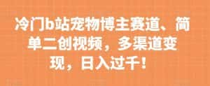 冷门b站宠物博主赛道,简单二创视频,多渠道变现,日入过千!【揭秘】-优优云创网