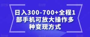 日入300-700+全程1部手机可放大操作多种变现方式【揭秘】-优优云创网