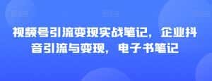 视频号引流变现实战笔记,企业抖音引流与变现,电子书笔记-优优云创网
