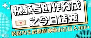 视频号创作分成之今日话题，两种方法，轻松AI生成原创视频，小白日入300+-优优云创网