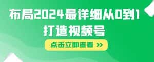 布局2024最详细从0到1打造视频号【揭秘】-优优云创网