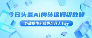 今日头条AI搬砖保姆级教程,矩阵操作无脑搬运月入1w+【揭秘】-优优云创网