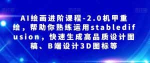 AI绘画进阶课程-2.0机甲重绘,帮助你熟练运用stabledifusion,快速生成高品质设计图稿、B端设计3D图标等-优优云创网