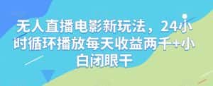 无人直播电影新玩法，24小时循环播放每天收益两千+小白闭眼干【揭秘】-优优云创网