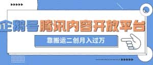 最新蓝海项目,企鹅号腾讯内容开放平台项目,靠搬运二创月入过万【揭秘】-优优云创网