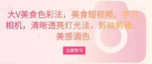 大V美食色彩法,美食短视频,学习相机,清晰透亮灯光法,剪映剪辑,美感调色-优优云创网
