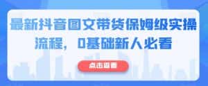 最新抖音图文带货保姆级实操流程,0基础新人必看-优优云创网