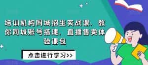 培训机构同城招生实战课,教你同城账号搭建,直播售卖体验课包-优优云创网