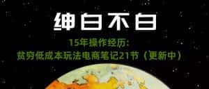 绅白不白·15年操作经历:贫穷低成本玩法电商笔记21节(1114日更新)-优优云创网