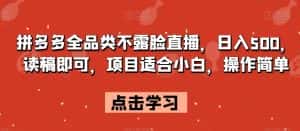 拼多多全品类不露脸直播，日入500，读稿即可，项目适合小白，操作简单【揭秘】-优优云创网
