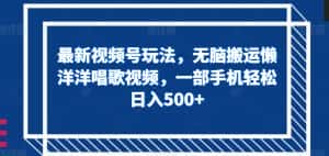 最新视频号玩法，无脑搬运懒洋洋唱歌视频，一部手机轻松日入500+【揭秘】-优优云创网