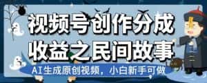 视频号创作分成收益之民间故事,AI生成原创视频,小白新手可做【揭秘】-优优云创网