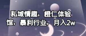 私域情趣,橙仁体验馆,暴利行业,月入2w【揭秘】-优优云创网