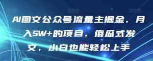 AI图文公众号流量主掘金,月入5W+的项目,傻瓜式发文,小白也能轻松上手【揭秘】-优优云创网