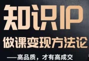 怎么做一门品质好课,知识IP做课变现方法论,高品质,才有好成交-优优云创网