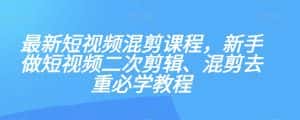 最新短视频混剪课程，新手做短视频二次剪辑、混剪去重必学教程-优优云创网