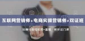 互联网·营销师+电商实操营销师=双证班：玩赚抖音短视频+直播就听这门课-优优云创网