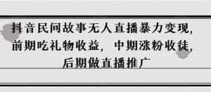 抖音民间故事无人直播暴力变现,前期吃礼物收益,中期涨粉收徒,后期做直播推广【揭秘】-优优云创网