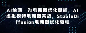 AI绘画·为电商图优化赋能,AI虚拟模特电商图实战,StableDiffusion电商图优化教程-优优云创网