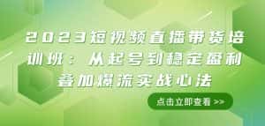 2023短视频直播带货培训班:从起号到稳定盈利叠加爆流实战心法(11节课)-优优云创网