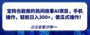 宝妈也能做的民间故事AI项目,手机操作,轻松日入300+,傻瓜式操作!【揭秘】-优优云创网
