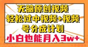无脑原创视频,轻松过中视频+视频号分成计划,小白也能月入3w+【揭秘】-优优云创网
