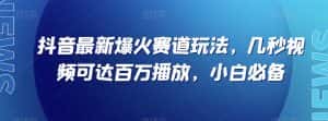 抖音最新爆火赛道玩法,几秒视频可达百万播放,小白必备(附素材)【揭秘】-优优云创网
