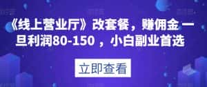 《线上营业厅》改套餐，赚佣金一旦利润80-150，小白副业首选【揭秘】-优优云创网
