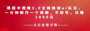 携程中视频3.0全网独创ai玩法,一分钟制作一个视频,不封号,日赚1000元【揭秘】-优优云创网