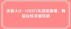 美业人0-100万实战落地课，教你玩转美业营销-优优云创网