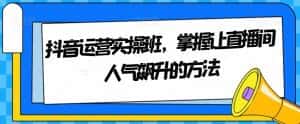 抖音运营实操班,掌握让直播间人气飙升的方法-优优云创网