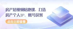 房产短视频陪跑课，打造房产个人IP、账号获客-优优云创网