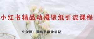 黄岛主·小红书精品动漫壁纸引流变现项目,一条龙变现玩法分享-优优云创网