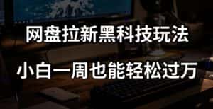 网盘拉新黑科技玩法,小白一周也能轻松过万【全套视频教程+黑科技】【揭秘】-优优云创网