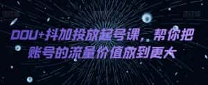 DOU+抖加投放起号课,帮你把账号的流量价值放到更大-优优云创网