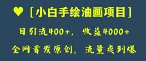全网首发原创,日引流400+,收益4000+,小白手绘油画项目【揭秘】-优优云创网