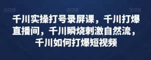 千川实操打号录屏课,千川打爆直播间,千川瞬烧刺激自然流,千川如何打爆短视频-优优云创网