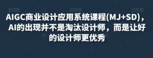 AIGC商业设计应用系统课程(MJ+SD),AI的出现并不是淘汰设计师,而是让好的设计师更优秀-优优云创网