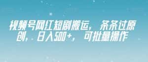 视频号网红短剧搬运，条条过原创，日入500+，可批量操作【揭秘】-优优云创网