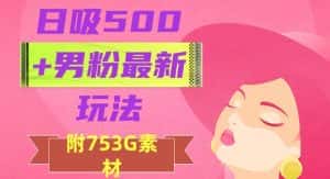 日吸500+男粉最新玩法,从作品制作到如何引流及后端变现,保姆级教程【揭秘】-优优云创网