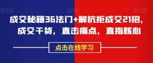 成交秘籍36法门+解抗拒成交21招，成交干货，直击痛点，直指核心-优优云创网