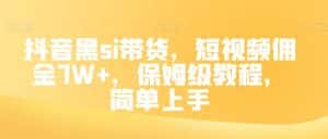 抖音黑si带货，短视频佣金7W+，保姆级教程，简单上手【揭秘】-优优云创网