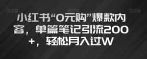 小红书“0元购”爆款内容，单篇笔记引流200+，轻松月入过W【揭秘】-优优云创网