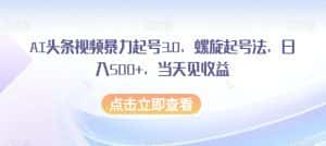 AI头条视频暴力起号3.0，螺旋起号法，日入500+，当天见收益【揭秘】-优优云创网