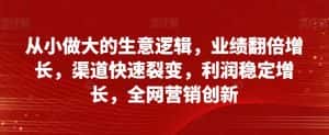 从小做大的生意逻辑，业绩翻倍增长，渠道快速裂变，利润稳定增长，全网营销创新-优优云创网