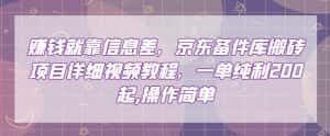 赚钱就靠信息差，京东备件库搬砖项目详细视频教程，一单纯利200，操作简单【揭秘】-优优云创网
