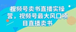 视频号卖书直播实操营,视频号最大风囗项目直播卖书-优优云创网